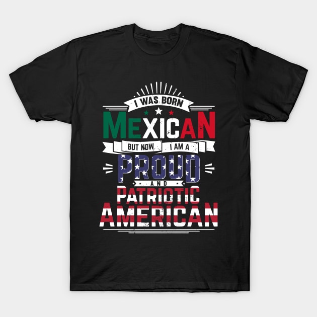 Born Mexican, Now Proud and Patriotic American T-Shirt by emmjott